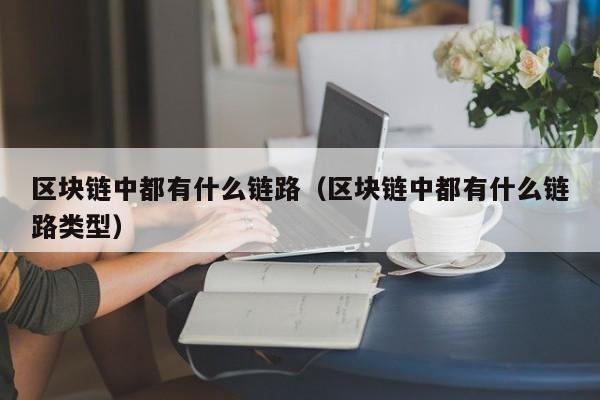 区块链中都有什么链路（区块链中都有什么链路类型）