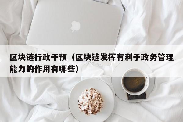 区块链行政干预（区块链发挥有利于政务管理能力的作用有哪些）