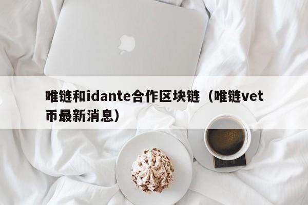 唯链和idante合作区块链（唯链vet币最新消息）