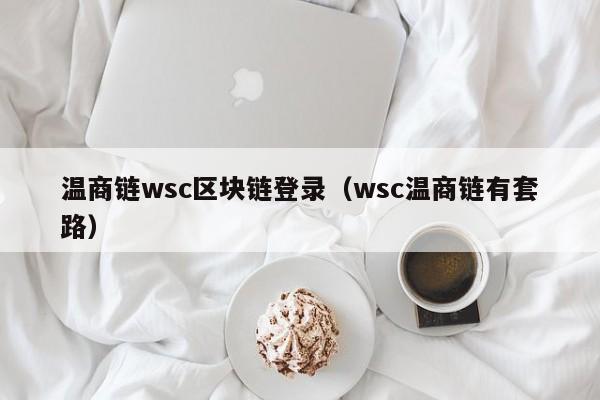 温商链wsc区块链登录（wsc温商链有套路）
