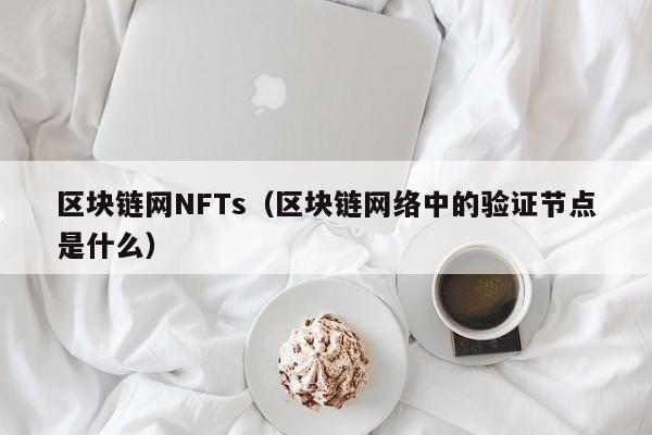 区块链网NFTs（区块链网络中的验证节点是什么）