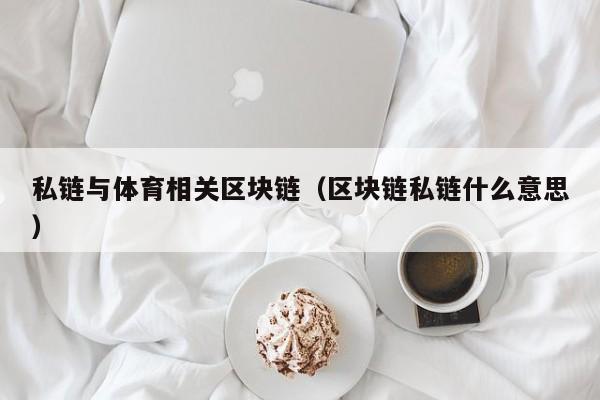 私链与体育相关区块链（区块链私链什么意思）