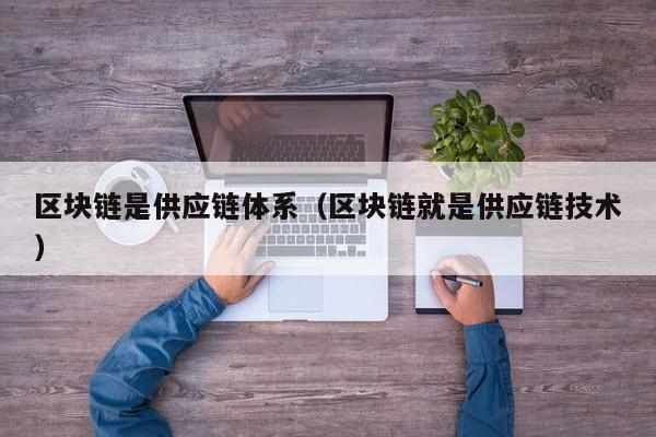区块链是供应链体系（区块链就是供应链技术）
