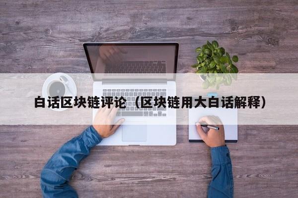 白话区块链评论（区块链用大白话解释）