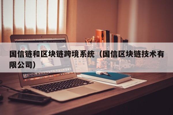 国信链和区块链跨境系统（国信区块链技术有限公司）