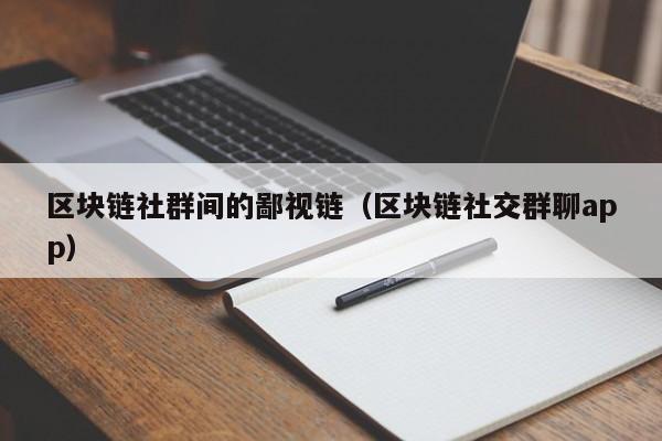 区块链社群间的鄙视链（区块链社交群聊app）