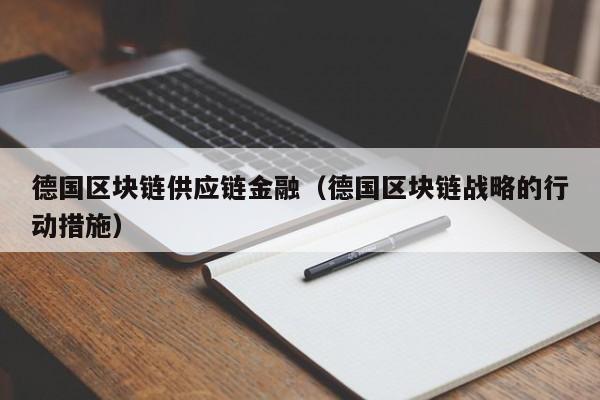 德国区块链供应链金融（德国区块链战略的行动措施）
