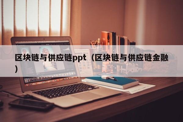 区块链与供应链ppt（区块链与供应链金融）