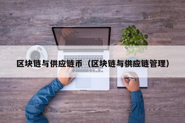 区块链与供应链币（区块链与供应链管理）