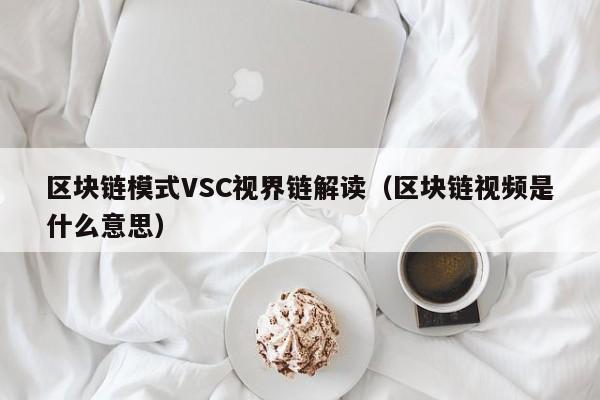 区块链模式VSC视界链解读（区块链视频是什么意思）