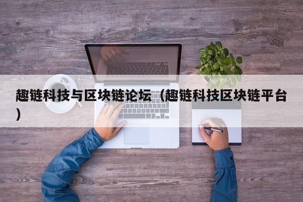 趣链科技与区块链论坛（趣链科技区块链平台）