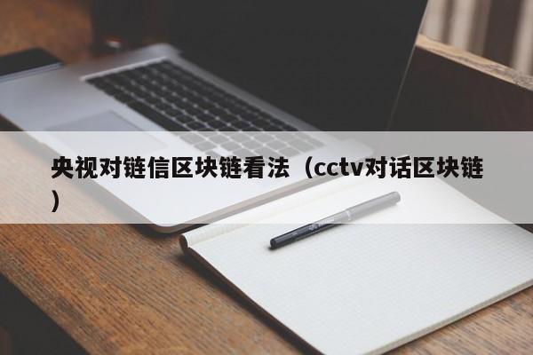 央视对链信区块链看法（cctv对话区块链）