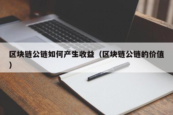 区块链公链如何产生收益（区块链公链的价值）