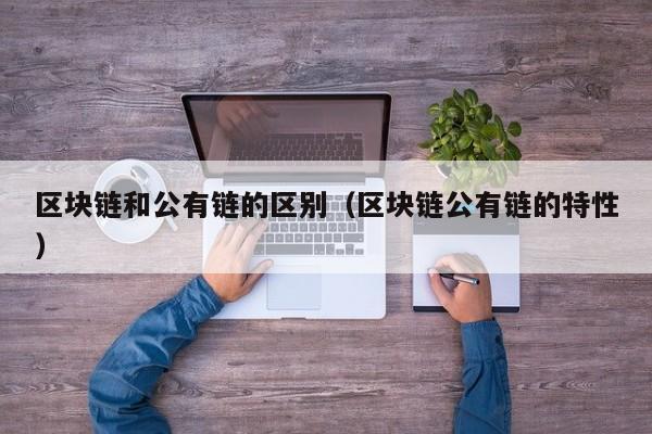 区块链和公有链的区别（区块链公有链的特性）