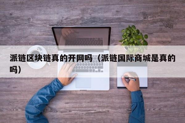 派链区块链真的开网吗（派链国际商城是真的吗）