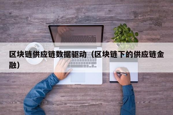 区块链供应链数据驱动（区块链下的供应链金融）