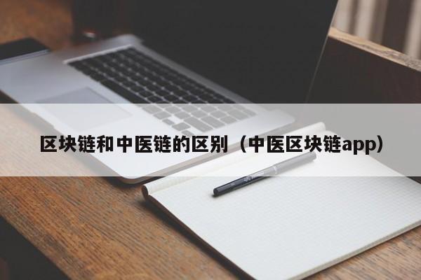 区块链和中医链的区别（中医区块链app）