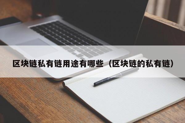 区块链私有链用途有哪些（区块链的私有链）