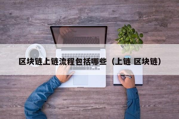区块链上链流程包括哪些（上链 区块链）