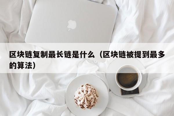 区块链复制最长链是什么（区块链被提到最多的算法）