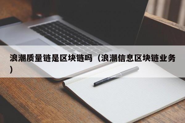 浪潮质量链是区块链吗（浪潮信息区块链业务）