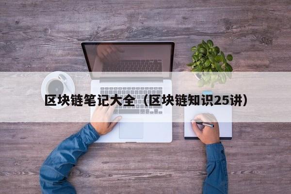 区块链笔记大全（区块链知识25讲）