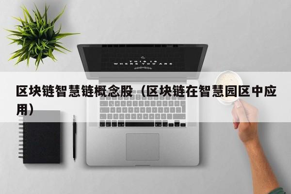 区块链智慧链概念股（区块链在智慧园区中应用）