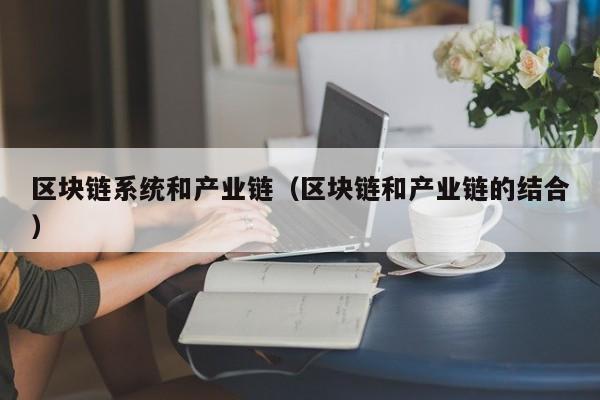 区块链系统和产业链（区块链和产业链的结合）