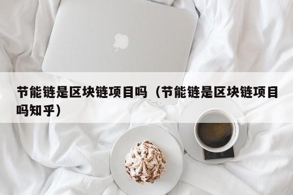 节能链是区块链项目吗（节能链是区块链项目吗知乎）