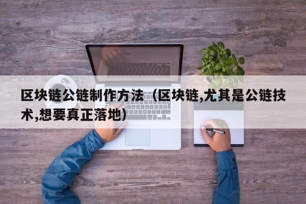 区块链公链制作方法（区块链,尤其是公链技术,想要真正落地）