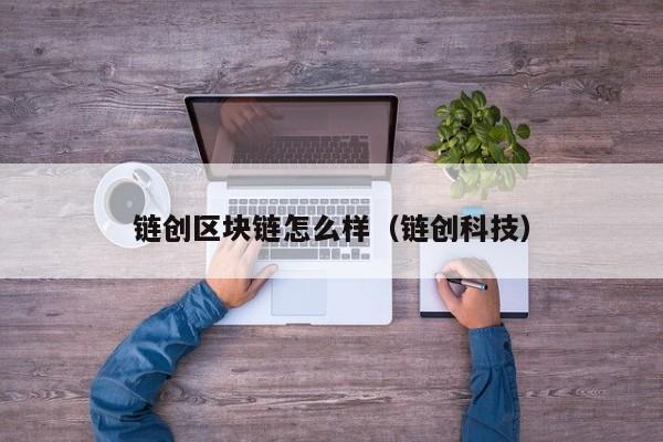 链创区块链怎么样（链创科技）