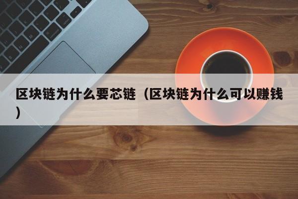区块链为什么要芯链（区块链为什么可以赚钱）