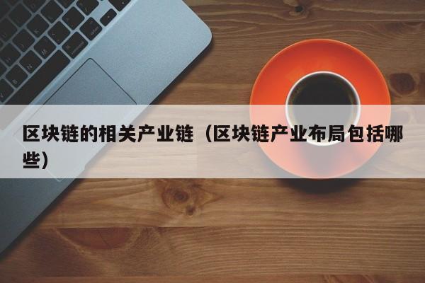 区块链的相关产业链（区块链产业布局包括哪些）