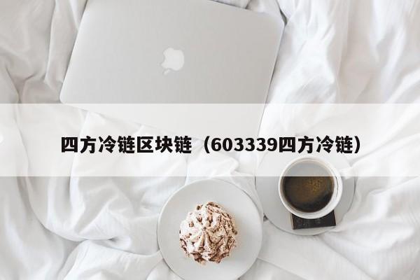 四方冷链区块链（603339四方冷链）