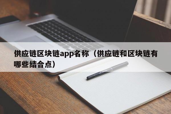 供应链区块链app名称（供应链和区块链有哪些结合点）