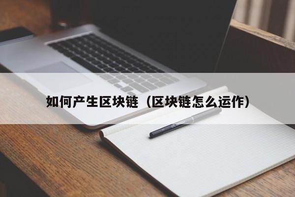 如何产生区块链（区块链怎么运作）