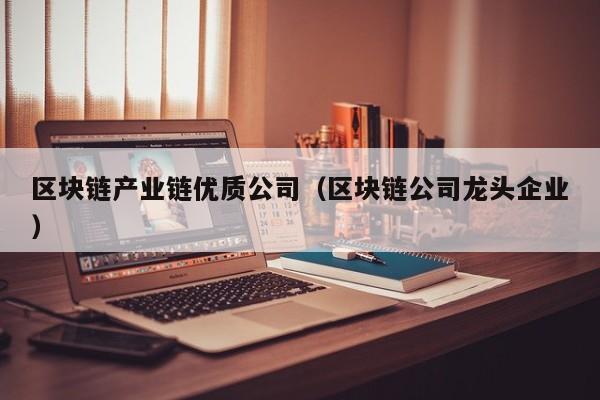 区块链产业链优质公司（区块链公司龙头企业）