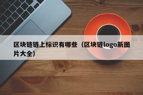 区块链链上标识有哪些（区块链logo新图片大全）