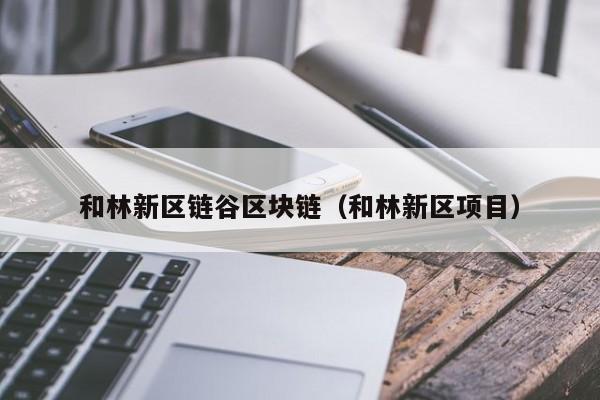 和林新区链谷区块链（和林新区项目）