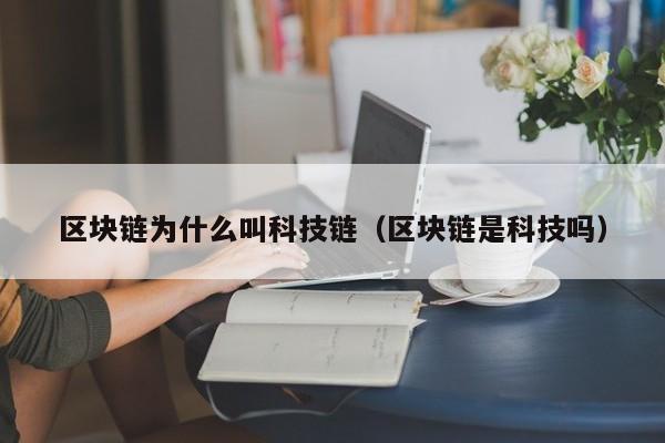 区块链为什么叫科技链（区块链是科技吗）