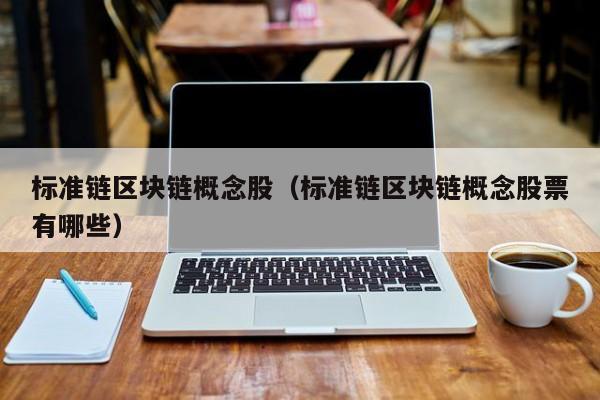 标准链区块链概念股（标准链区块链概念股票有哪些）