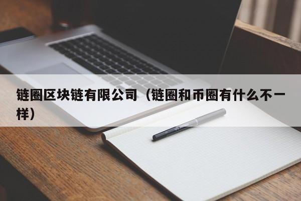 链圈区块链有限公司（链圈和币圈有什么不一样）
