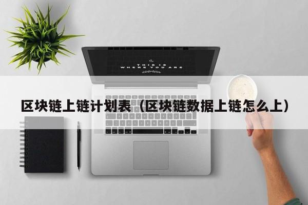 区块链上链计划表（区块链数据上链怎么上）