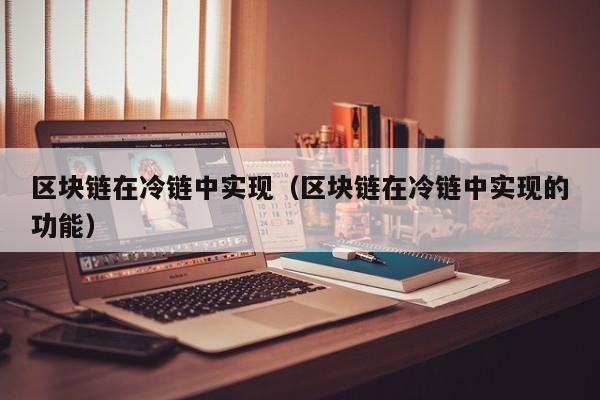 区块链在冷链中实现（区块链在冷链中实现的功能）