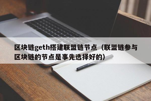 区块链geth搭建联盟链节点（联盟链参与区块链的节点是事先选择好的）