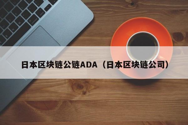 日本区块链公链ADA（日本区块链公司）