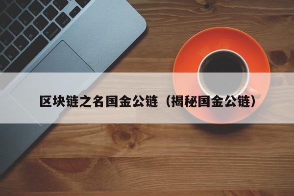 区块链之名国金公链（揭秘国金公链）