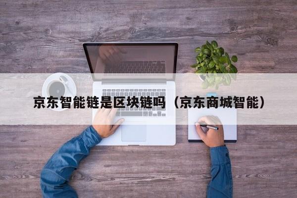 京东智能链是区块链吗（京东商城智能）