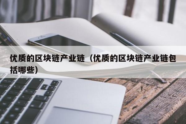 优质的区块链产业链（优质的区块链产业链包括哪些）