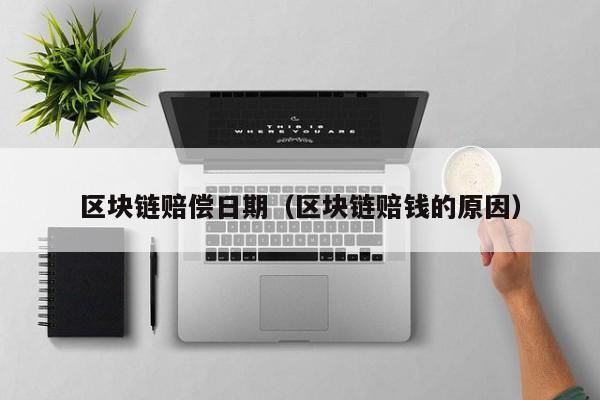 区块链赔偿日期（区块链赔钱的原因）